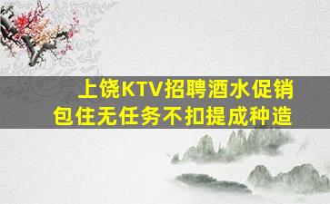 上饶KTV招聘酒水促销包住无任务不扣提成种造